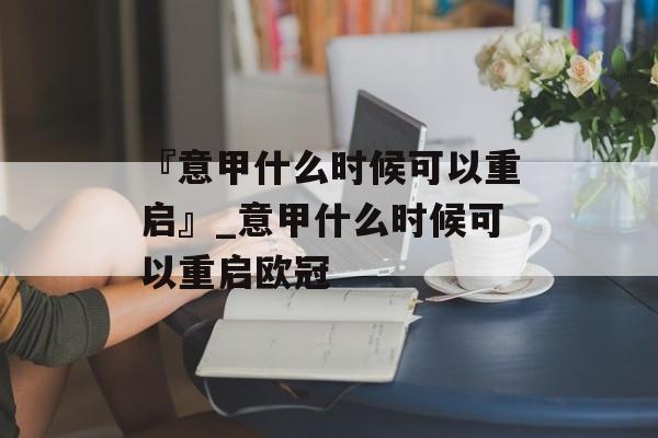 『意甲什么时候可以重启』_意甲什么时候可以重启欧冠