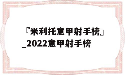 『米利托意甲射手榜』_2022意甲射手榜