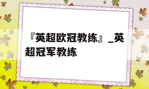 『英超欧冠教练』_英超冠军教练