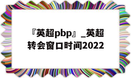 『英超pbp』_英超转会窗口时间2022