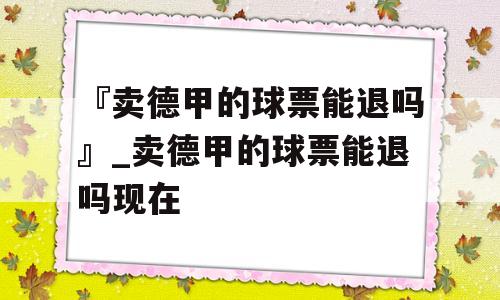 『卖德甲的球票能退吗』_卖德甲的球票能退吗现在