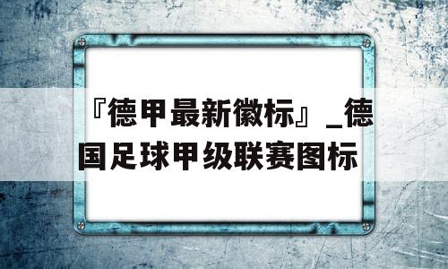 『德甲最新徽标』_德国足球甲级联赛图标