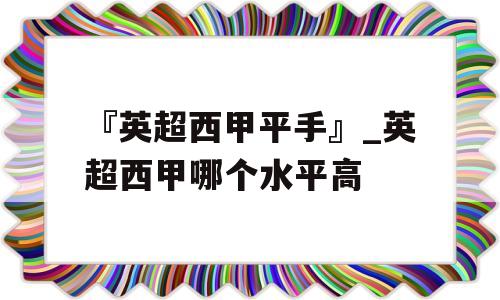 『英超西甲平手』_英超西甲哪个水平高