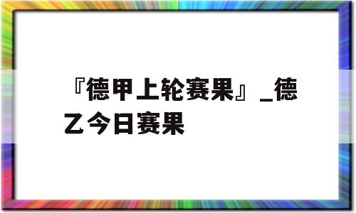 『德甲上轮赛果』_德乙今日赛果