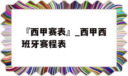 『西甲赛表』_西甲西班牙赛程表