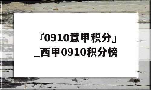 『0910意甲积分』_西甲0910积分榜