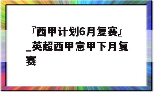 『西甲计划6月复赛』_英超西甲意甲下月复赛