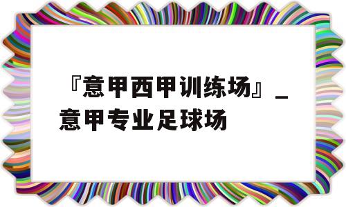 『意甲西甲训练场』_意甲专业足球场