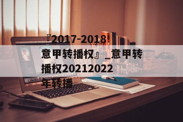 『2017-2018意甲转播权』_意甲转播权20212022年转播