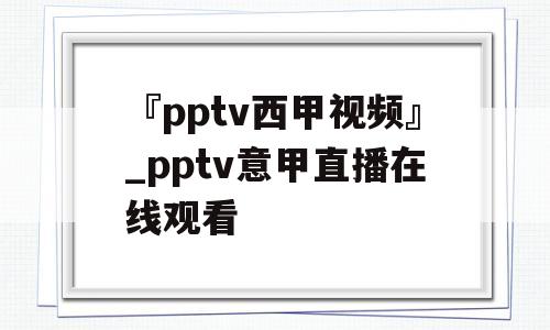 『pptv西甲视频』_pptv意甲直播在线观看