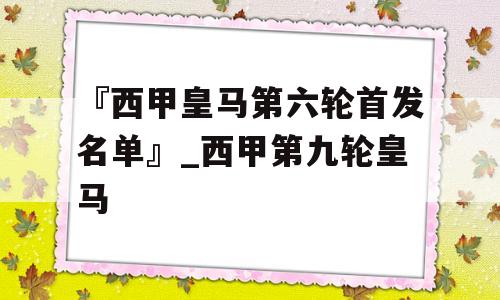 『西甲皇马第六轮首发名单』_西甲第九轮皇马