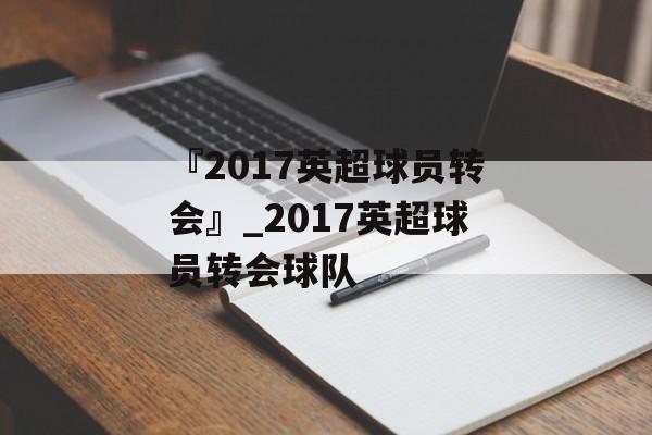 『2017英超球员转会』_2017英超球员转会球队