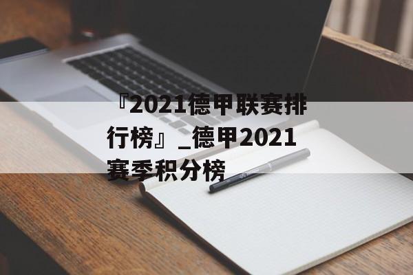 『2021德甲联赛排行榜』_德甲2021赛季积分榜