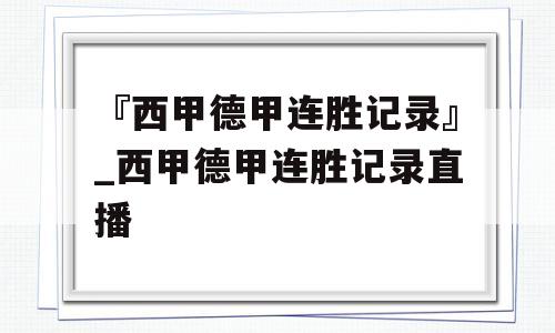 『西甲德甲连胜记录』_西甲德甲连胜记录直播