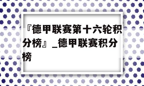 『德甲联赛第十六轮积分榜』_德甲联赛积分榜