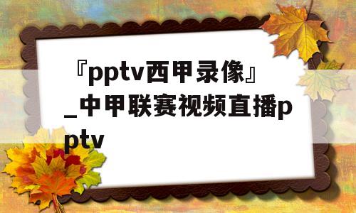 『pptv西甲录像』_中甲联赛视频直播pptv