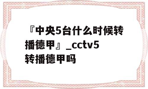 『中央5台什么时候转播德甲』_cctv5转播德甲吗