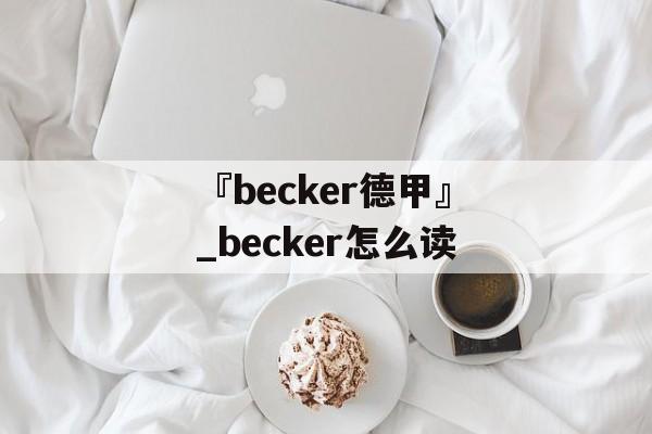 『becker德甲』_becker怎么读