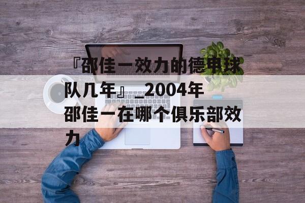 『邵佳一效力的德甲球队几年』_2004年邵佳一在哪个俱乐部效力