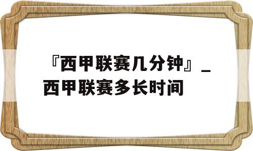 『西甲联赛几分钟』_西甲联赛多长时间