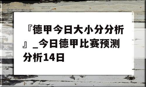 『德甲今日大小分分析』_今日德甲比赛预测分析14日