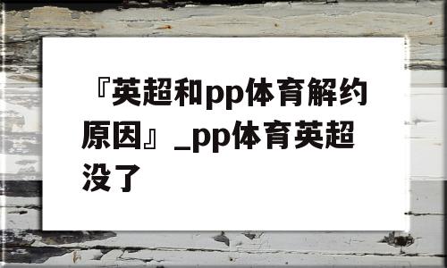 『英超和pp体育解约原因』_pp体育英超没了