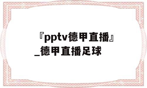 『pptv德甲直播』_德甲直播足球