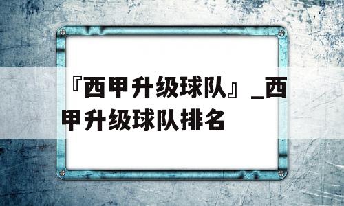 『西甲升级球队』_西甲升级球队排名