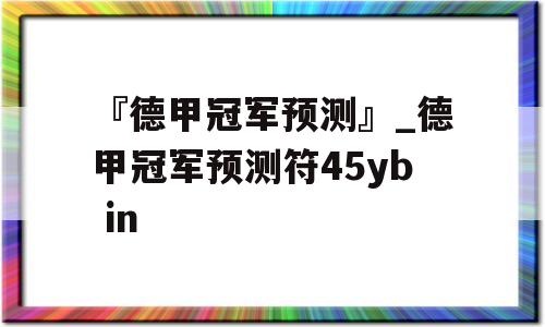 『德甲冠军预测』_德甲冠军预测符45yb in