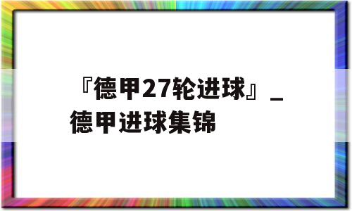 『德甲27轮进球』_德甲进球集锦