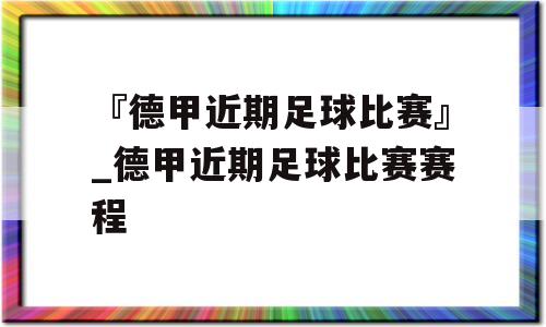 『德甲近期足球比赛』_德甲近期足球比赛赛程