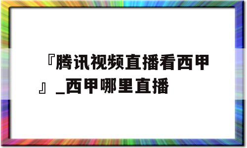 『腾讯视频直播看西甲』_西甲哪里直播