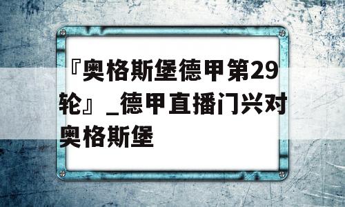 『奥格斯堡德甲第29轮』_德甲直播门兴对奥格斯堡