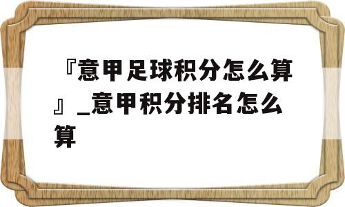 『意甲足球积分怎么算』_意甲积分排名怎么算