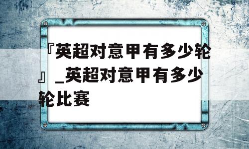 『英超对意甲有多少轮』_英超对意甲有多少轮比赛