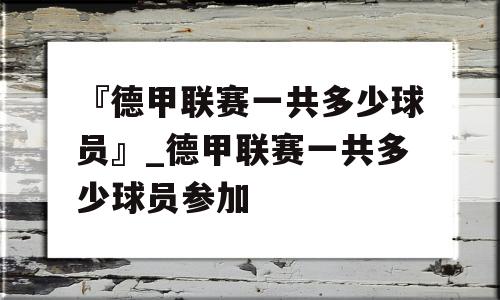 『德甲联赛一共多少球员』_德甲联赛一共多少球员参加