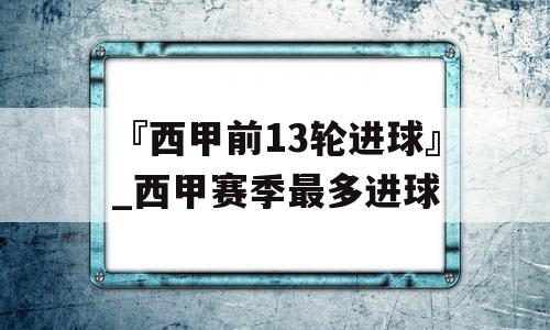 『西甲前13轮进球』_西甲赛季最多进球