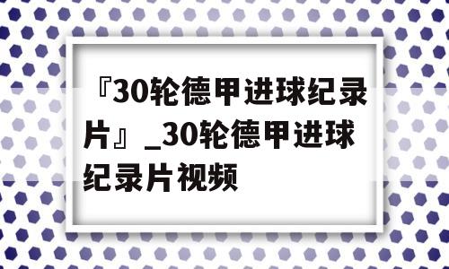 『30轮德甲进球纪录片』_30轮德甲进球纪录片视频