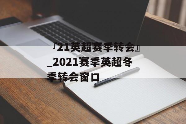 『21英超赛季转会』_2021赛季英超冬季转会窗口