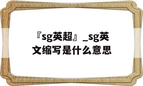 『sg英超』_sg英文缩写是什么意思