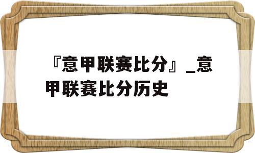 『意甲联赛比分』_意甲联赛比分历史