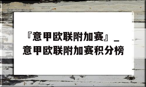 『意甲欧联附加赛』_意甲欧联附加赛积分榜