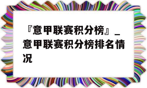 『意甲联赛积分榜』_意甲联赛积分榜排名情况