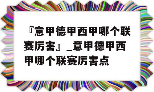 『意甲德甲西甲哪个联赛厉害』_意甲德甲西甲哪个联赛厉害点