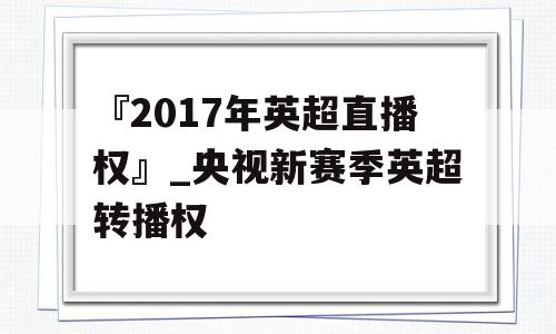 『2017年英超直播权』_央视新赛季英超转播权