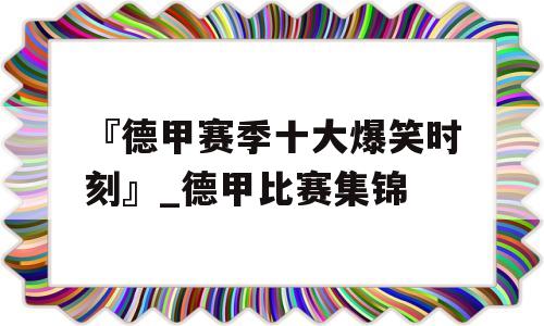 『德甲赛季十大爆笑时刻』_德甲比赛集锦