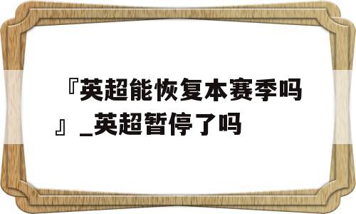 『英超能恢复本赛季吗』_英超暂停了吗