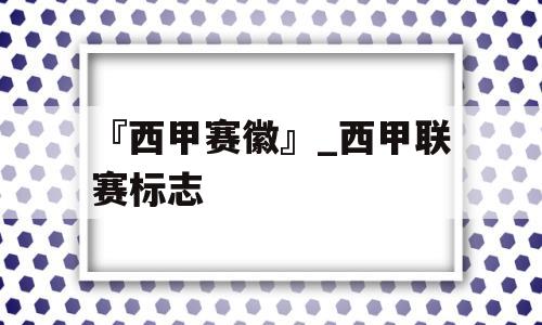 『西甲赛徽』_西甲联赛标志