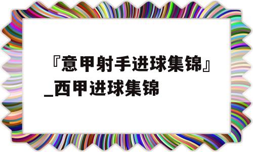 『意甲射手进球集锦』_西甲进球集锦