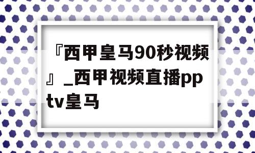 『西甲皇马90秒视频』_西甲视频直播pptv皇马